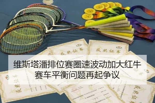 维斯塔潘排位赛圈速波动加大红牛赛车平衡问题再起争议